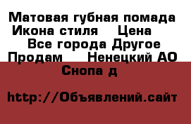 Матовая губная помада “Икона стиля“ › Цена ­ 499 - Все города Другое » Продам   . Ненецкий АО,Снопа д.